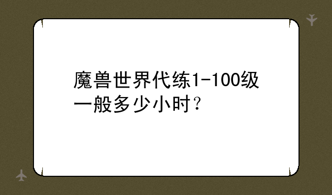 魔兽世界代练1-100级一般多少小时？