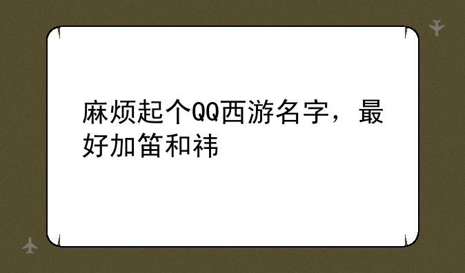 麻烦起个QQ西游名字，最好加笛和祎