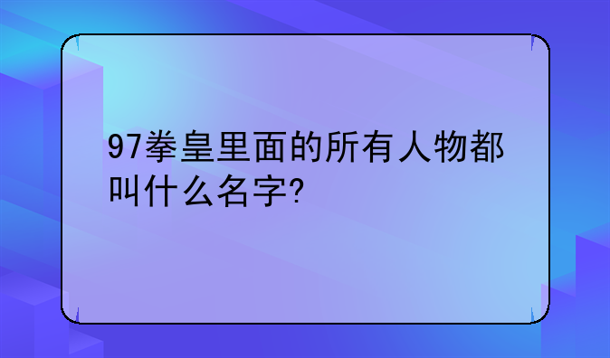 97拳皇里面的所有人物都叫什么名字?