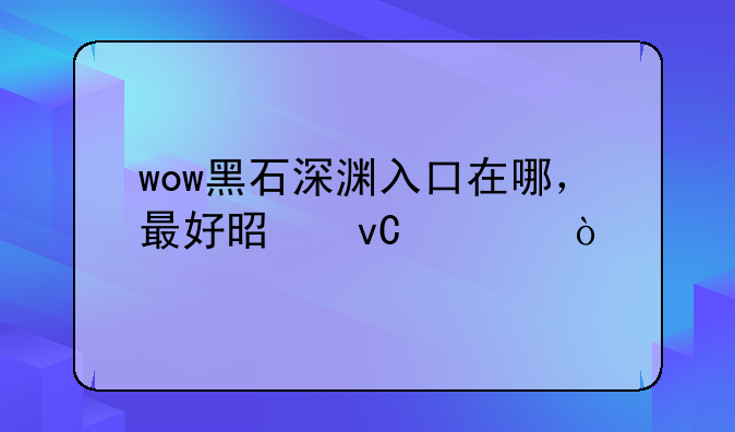 wow黑石深渊入口在哪，最好是坐标？
