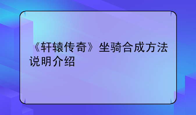《轩辕传奇》坐骑合成方法说明介绍