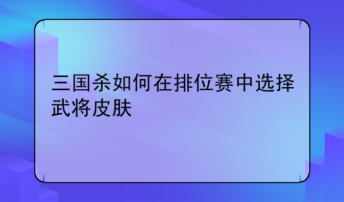 三国杀如何在排位赛中选择武将皮肤