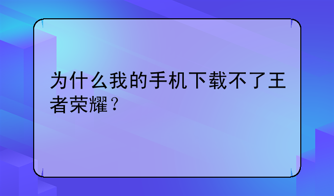 为什么我的手机下载不了王者荣耀？
