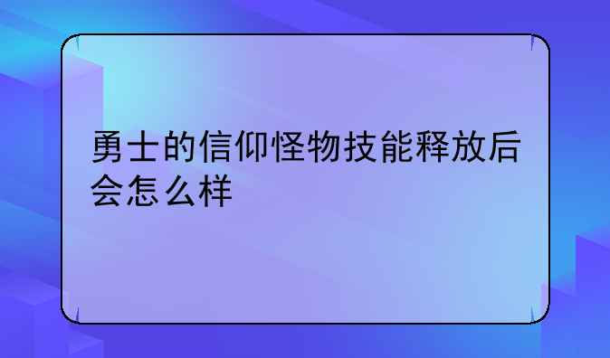 勇士的信仰怪物技能释放后会怎么样