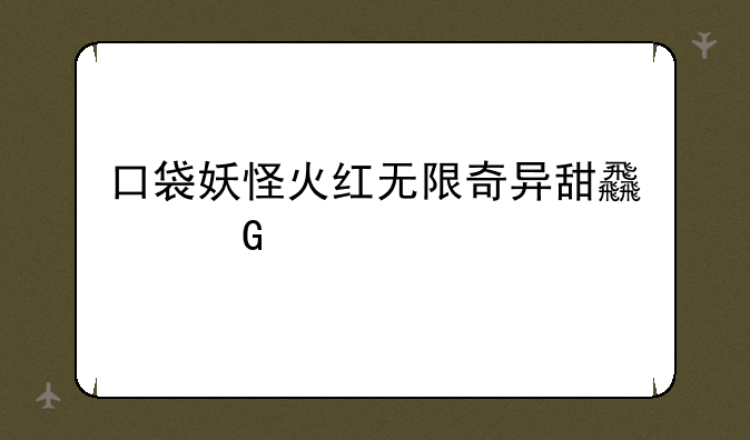 口袋妖怪火红无限奇异甜食金手指？