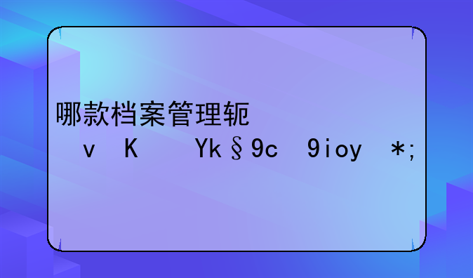 哪款档案管理软件系统便宜又好用？