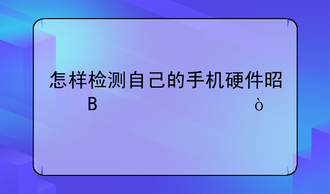 怎样检测自己的手机硬件是否正常？