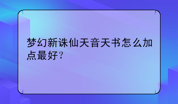 梦幻新诛仙天音天书怎么加点最好？