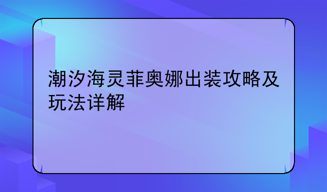 潮汐海灵菲奥娜出装攻略及玩法详解