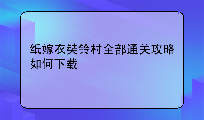 纸嫁衣奘铃村全部通关攻略如何下载