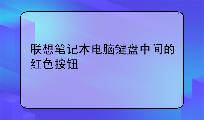 联想笔记本电脑键盘中间的红色按钮