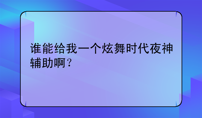 谁能给我一个炫舞时代夜神辅助啊？