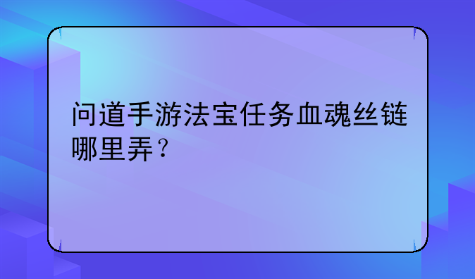 问道手游法宝任务血魂丝链哪里弄？
