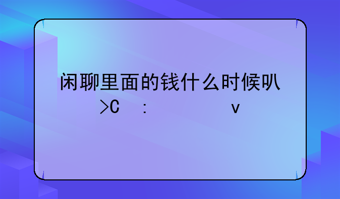 闲聊里面的钱什么时候可以提现出来