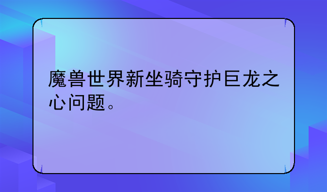 魔兽世界新坐骑守护巨龙之心问题。