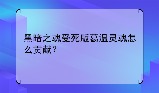 黑暗之魂受死版葛温灵魂怎么贡献？