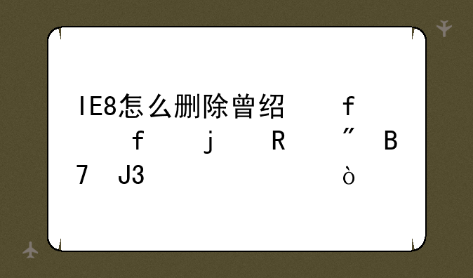 IE8怎么删除曾经登陆的用户名和密码？