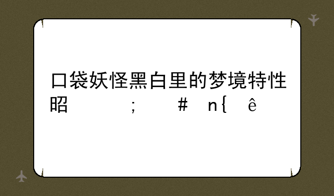 口袋妖怪黑白里的梦境特性是怎么回事