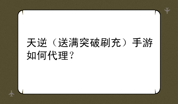 天逆（送满突破刷充）手游如何代理？