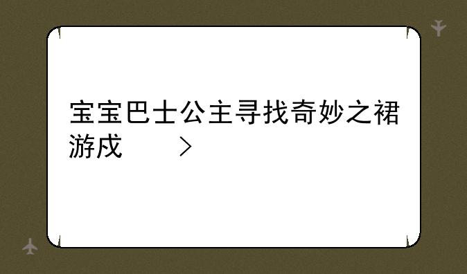 宝宝巴士公主寻找奇妙之裙游戏叫什么