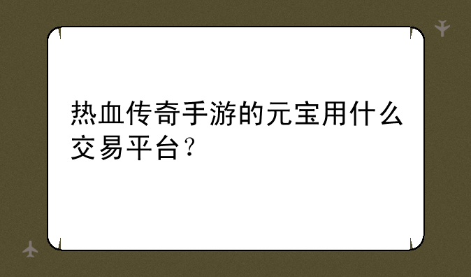 热血传奇手游的元宝用什么交易平台？