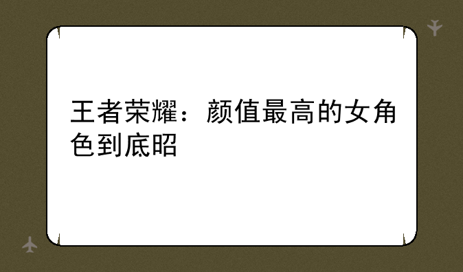王者荣耀：颜值最高的女角色到底是谁