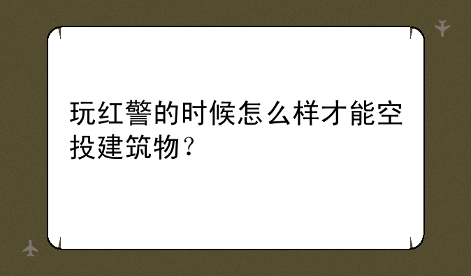 玩红警的时候怎么样才能空投建筑物？