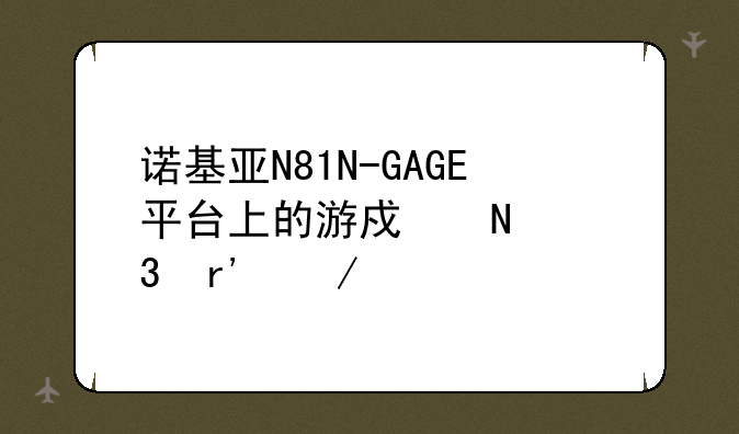 诺基亚N81N-GAGE平台上的游戏哪里有下载