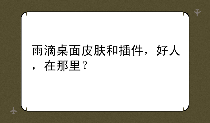 雨滴桌面皮肤和插件，好人，在那里？