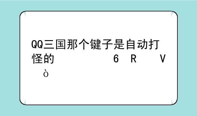 QQ三国那个键子是自动打怪的快捷键啊？