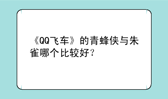 《QQ飞车》的青蜂侠与朱雀哪个比较好？