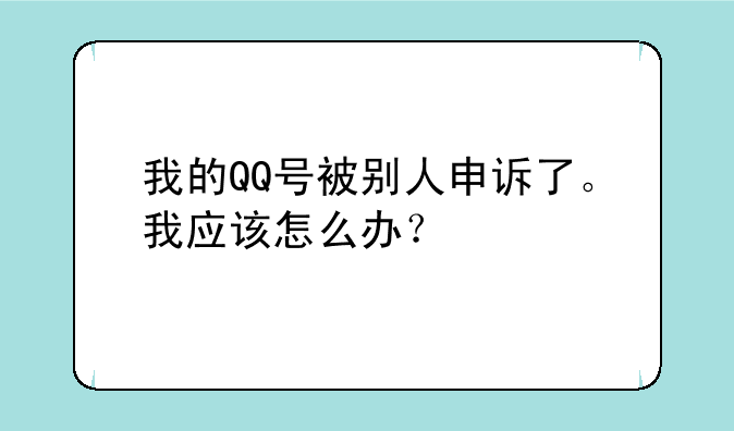 我的QQ号被别人申诉了。我应该怎么办？