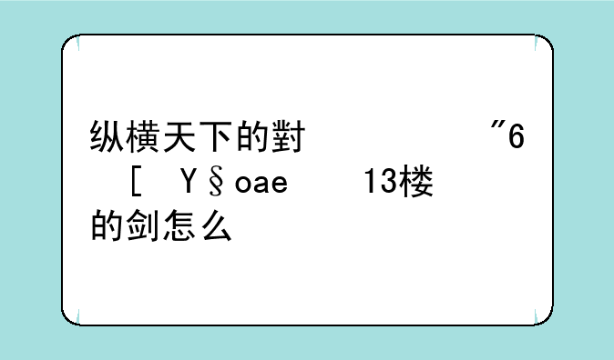 纵横天下的小游戏长板坡13楼的剑怎么拿