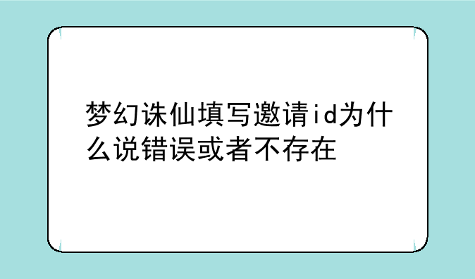 梦幻诛仙填写邀请id为什么说错误或者不存在