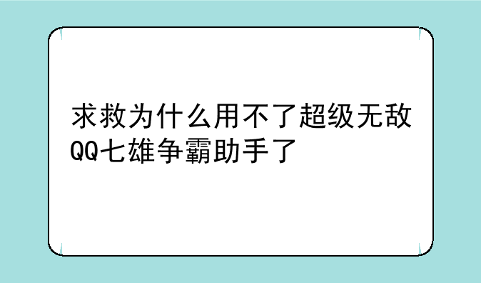 求救为什么用不了超级无敌QQ七雄争霸助手了