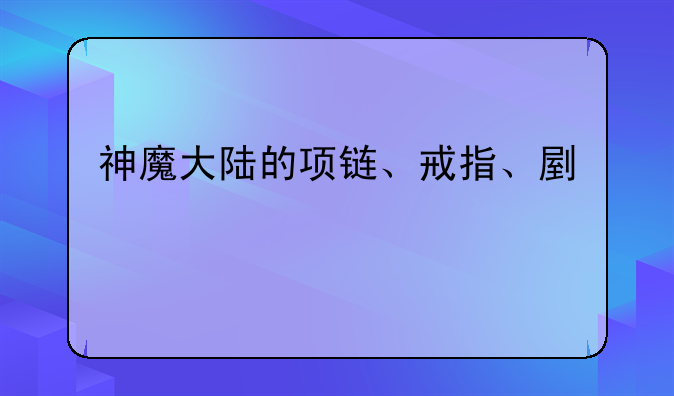神魔大陆的项链、戒指、副手那些怎么弄的？