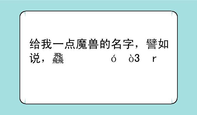 给我一点魔兽的名字，譬如说，食尸鬼，地精