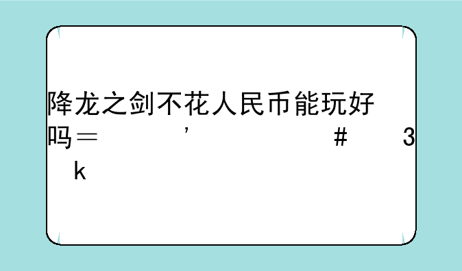降龙之剑不花人民币能玩好吗？选什么职业好