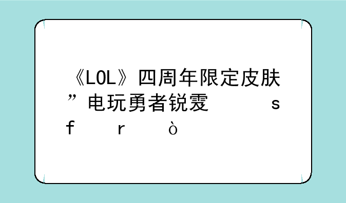 《LOL》四周年限定皮肤”电玩勇者锐雯“登场？
