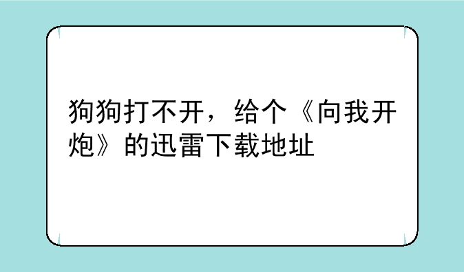 狗狗打不开，给个《向我开炮》的迅雷下载地址