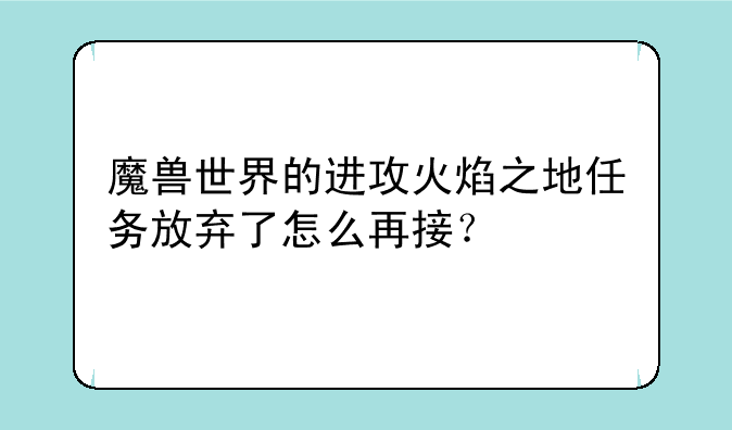 魔兽世界的进攻火焰之地任务放弃了怎么再接？