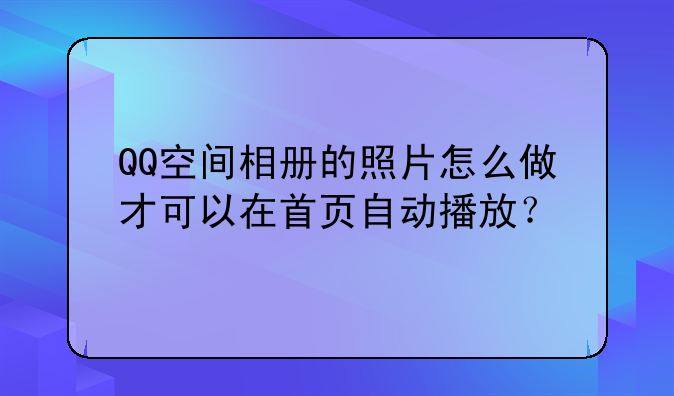 QQ空间相册的照片怎么做才可以在首页自动播放？