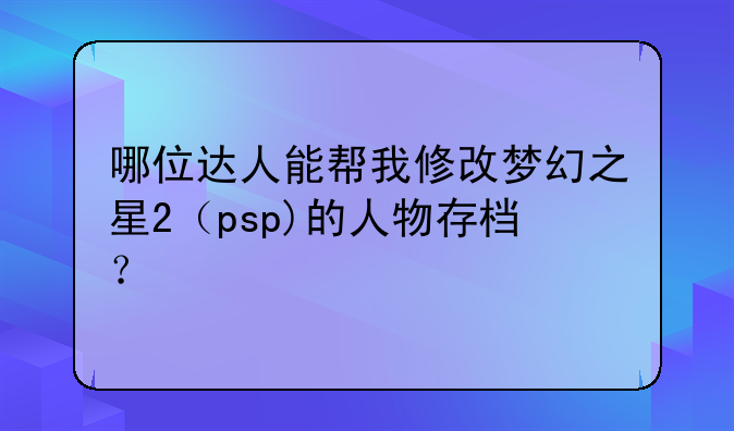 哪位达人能帮我修改梦幻之星2（psp)的人物存档？