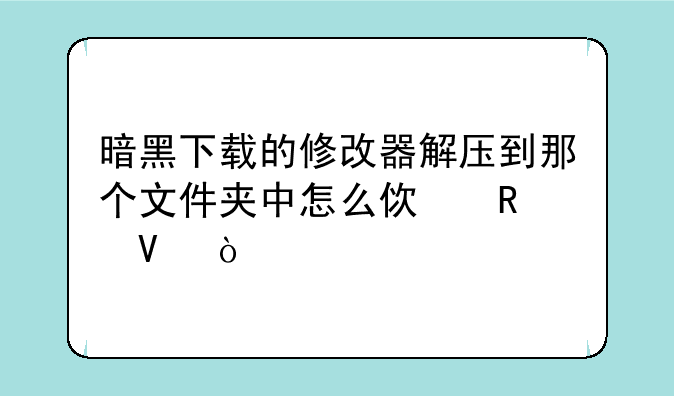 暗黑下载的修改器解压到那个文件夹中怎么使用啊？