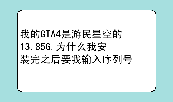 我的GTA4是游民星空的13.85G,为什么我安装完之后要我输入序列号激活