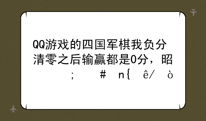 QQ游戏的四国军棋我负分清零之后输赢都是0分，是怎么回事？