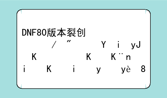 DNF80版本裂创心灵之刃还有用么？买了是不是白瞎。本人狂战？