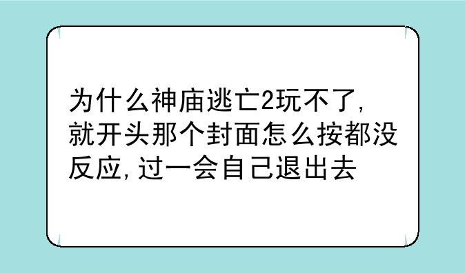 为什么神庙逃亡2玩不了,就开头那个封面怎么按都没反应,过一会自己退出去