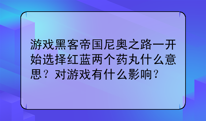 游戏黑客帝国尼奥之路一开始选择红蓝两个药丸什么意思？对游戏有什么影响？