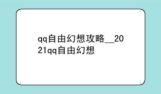 qq自由幻想攻略__2021qq自由幻想
